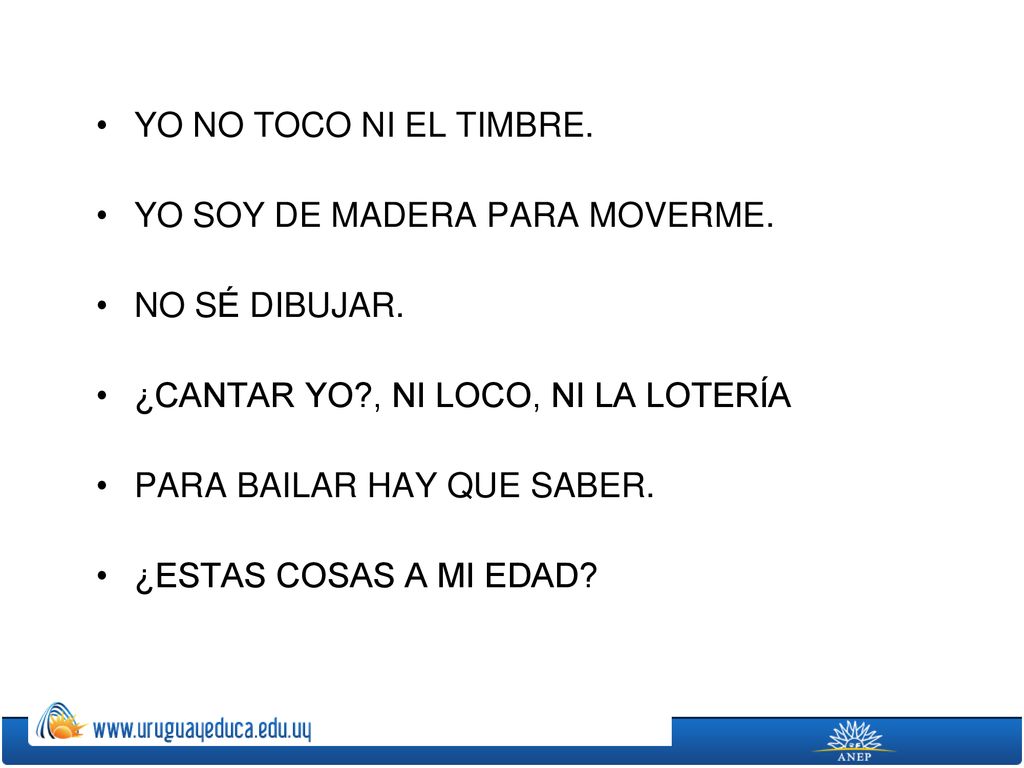 YO NO TOCO NI EL TIMBRE. YO SOY DE MADERA PARA MOVERME. NO SÉ DIBUJAR. ¿CANTAR YO , NI LOCO, NI LA LOTERÍA.