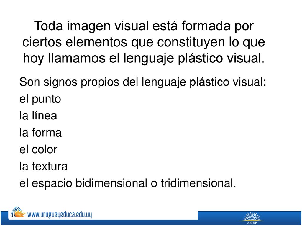 Toda imagen visual está formada por ciertos elementos que constituyen lo que hoy llamamos el lenguaje plástico visual.