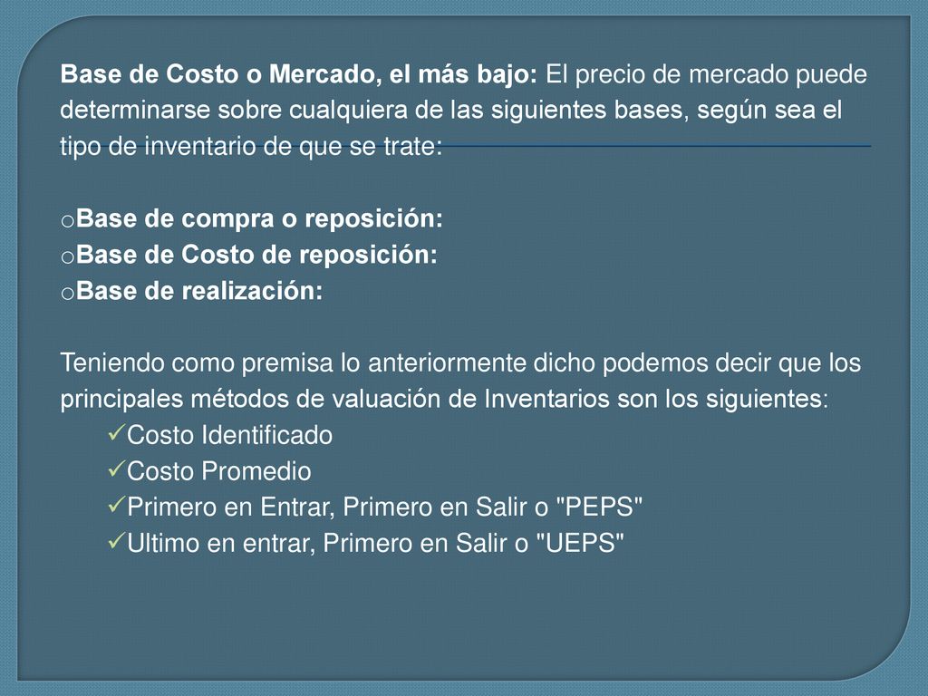 Base de Costo o Mercado, el más bajo: El precio de mercado puede determinarse sobre cualquiera de las siguientes bases, según sea el tipo de inventario de que se trate: