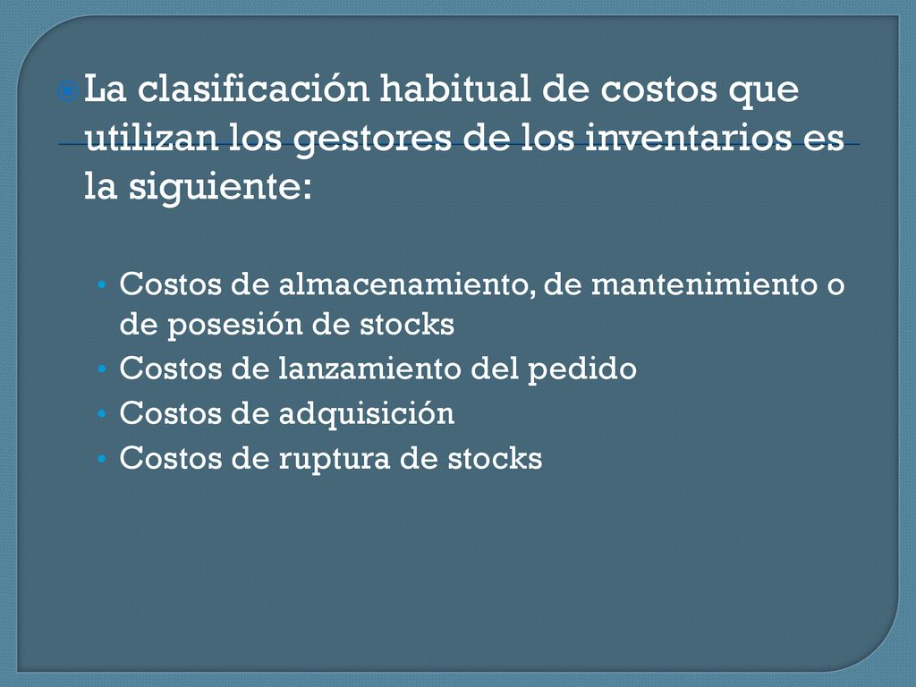 La clasificación habitual de costos que utilizan los gestores de los inventarios es la siguiente:
