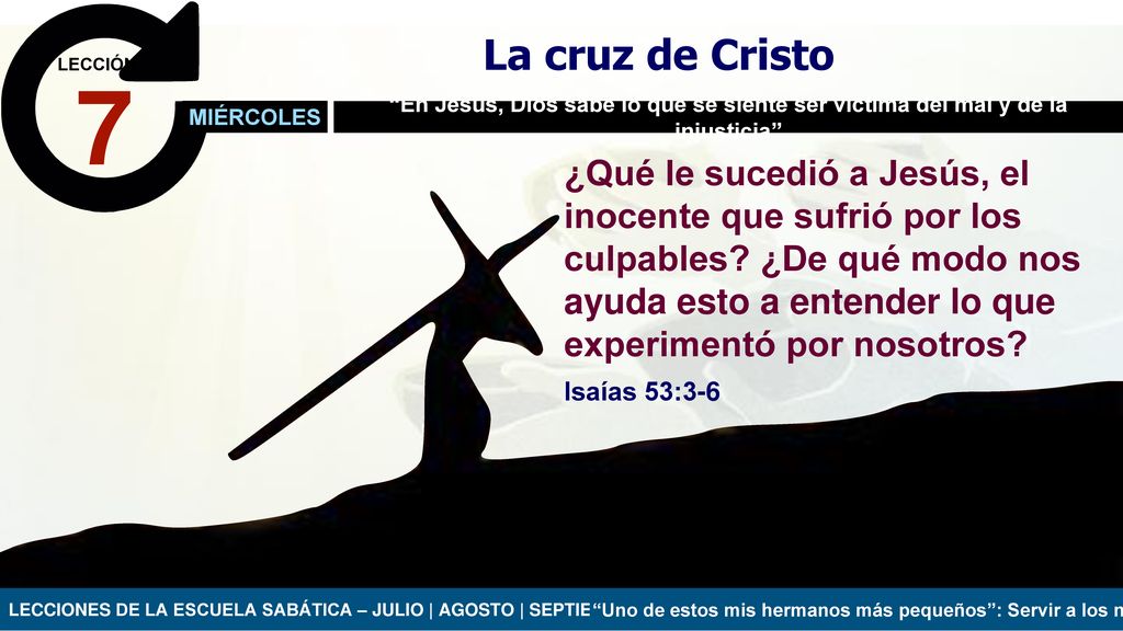 La cruz de Cristo LECCIÓN. 7. MIÉRCOLES. En Jesús, Dios sabe lo que se siente ser víctima del mal y de la injusticia
