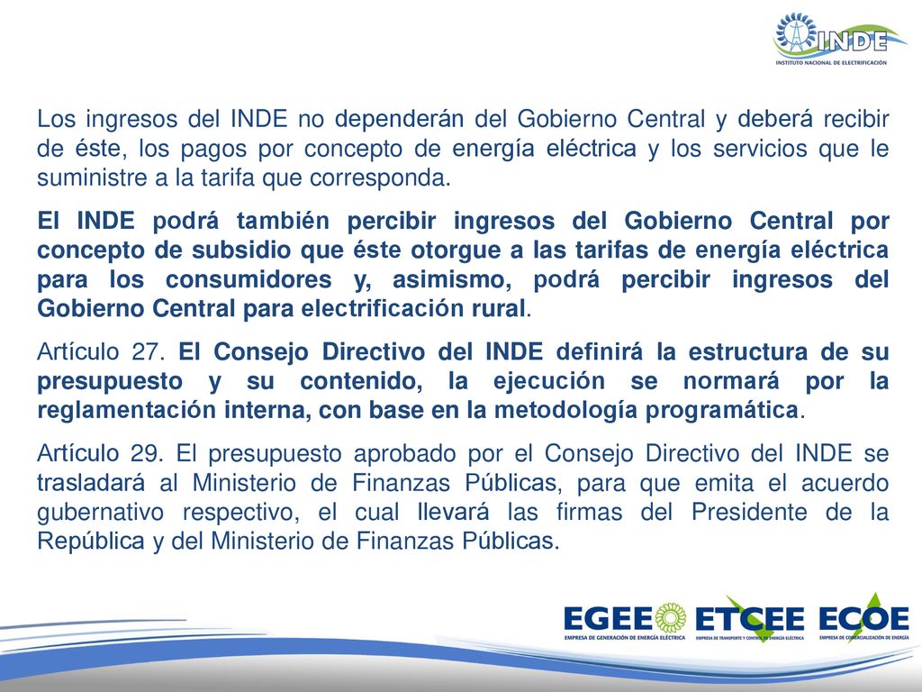 Los ingresos del INDE no dependerán del Gobierno Central y deberá recibir de éste, los pagos por concepto de energía eléctrica y los servicios que le suministre a la tarifa que corresponda.