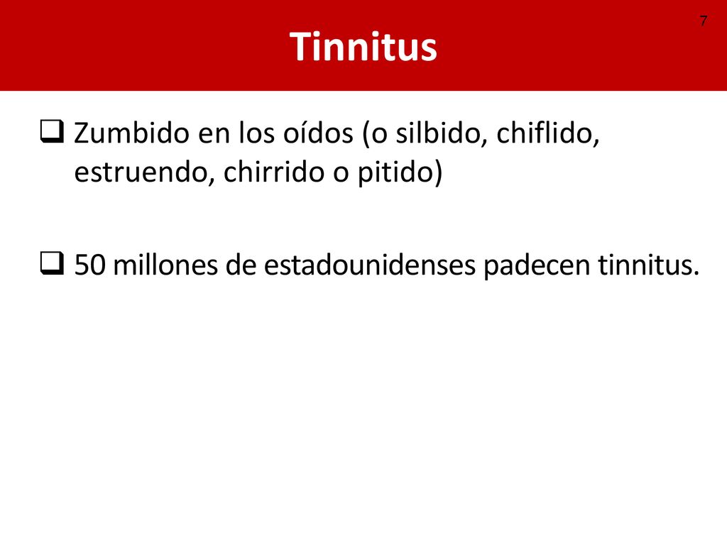 Tinnitus Zumbido en los oídos (o silbido, chiflido, estruendo, chirrido o pitido) 50 millones de estadounidenses padecen tinnitus.