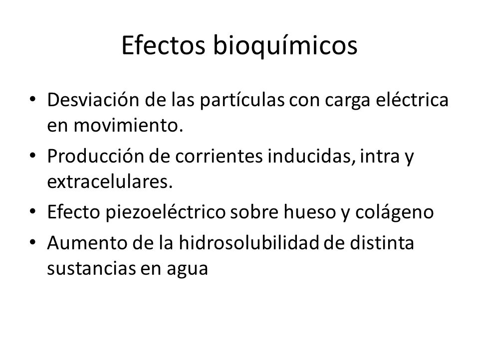 Efectos bioquímicos Desviación de las partículas con carga eléctrica en movimiento. Producción de corrientes inducidas, intra y extracelulares.