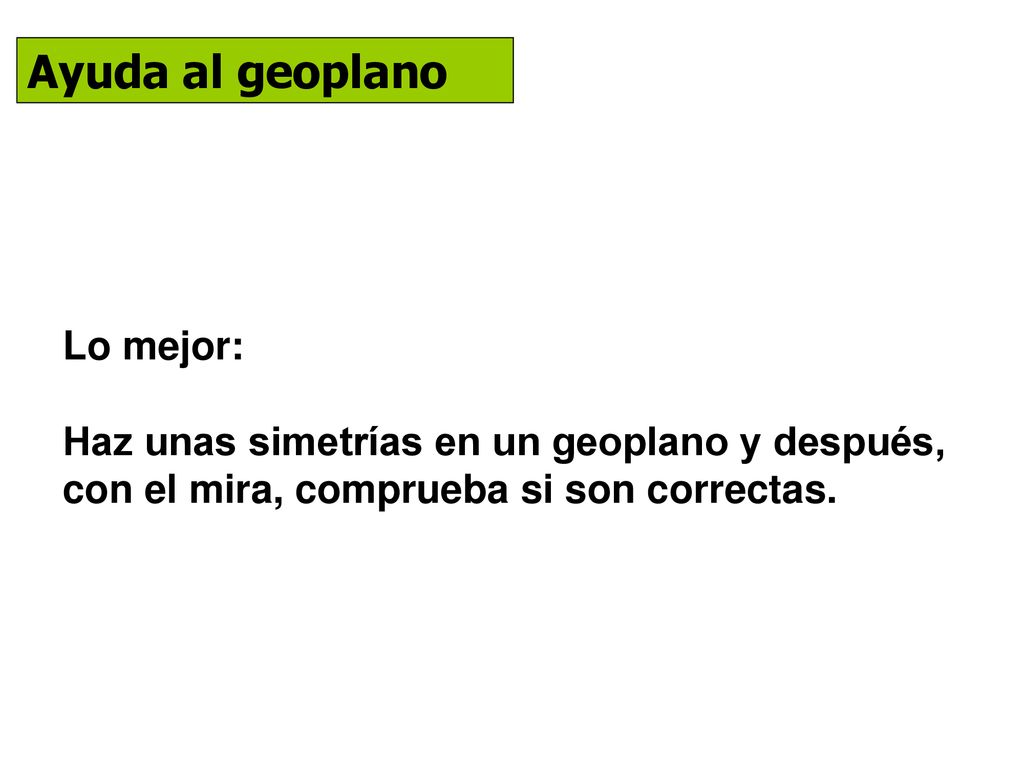 Ayuda al geoplano Lo mejor: Haz unas simetrías en un geoplano y después, con el mira, comprueba si son correctas.