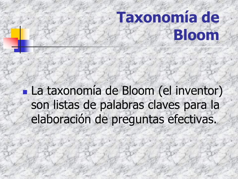 Taxonomía de Bloom La taxonomía de Bloom (el inventor) son listas de palabras claves para la elaboración de preguntas efectivas.