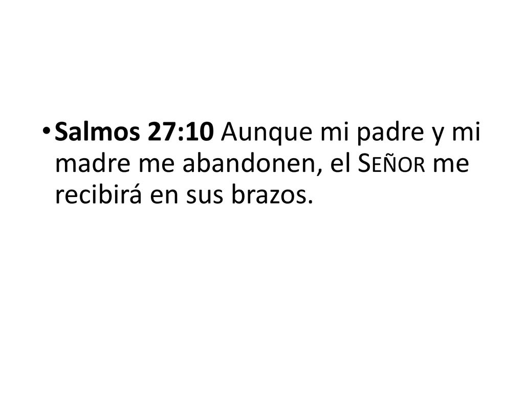 Salmos 27:10 Aunque mi padre y mi madre me abandonen, el Señor me recibirá en sus brazos.