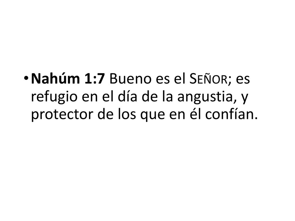 Nahúm 1:7 Bueno es el Señor; es refugio en el día de la angustia, y protector de los que en él confían.