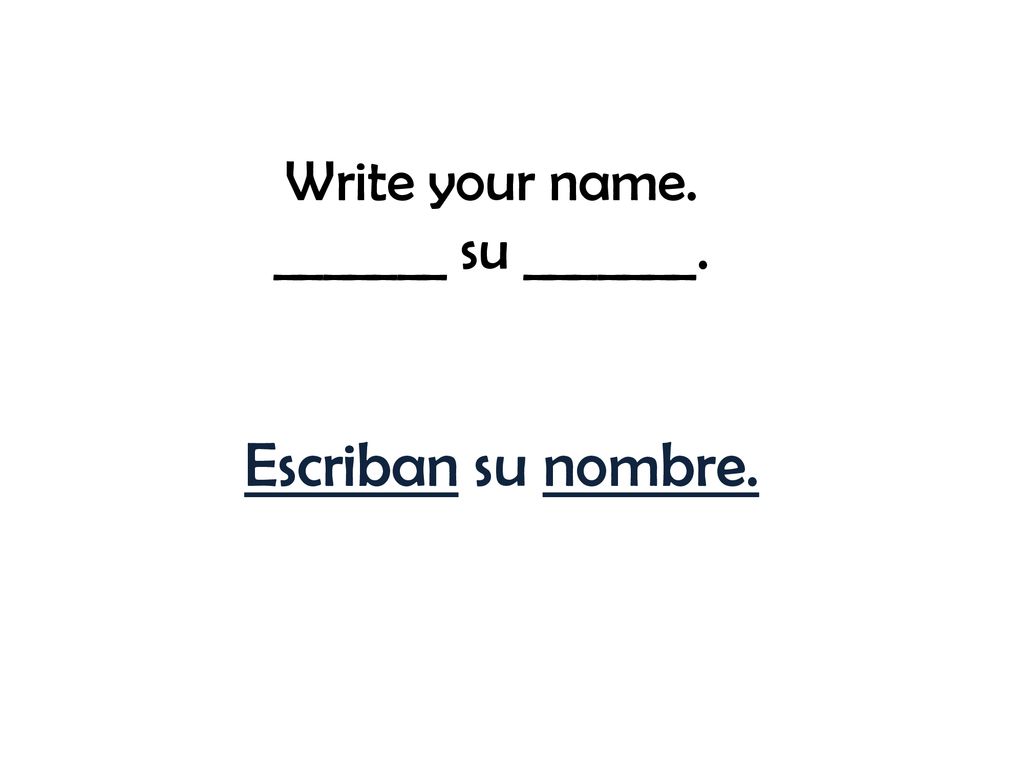 Write your name. _______ su _______. Escriban su nombre.