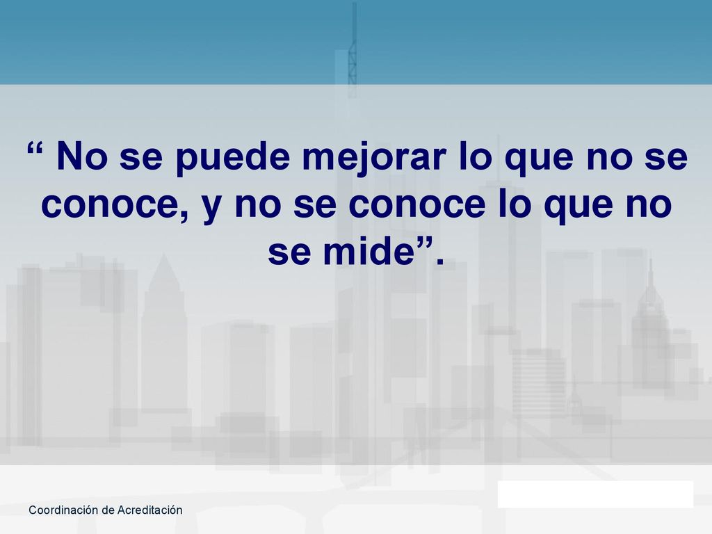 No se puede mejorar lo que no se conoce, y no se conoce lo que no se mide .