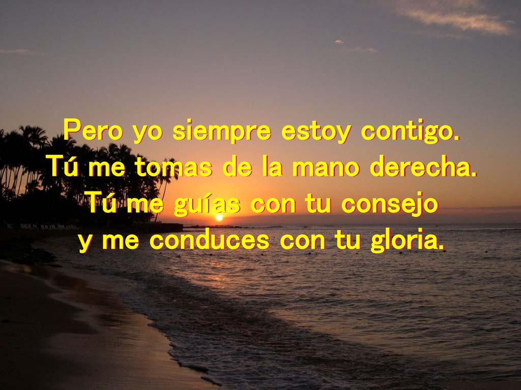 Pero yo siempre estoy contigo. Tú me tomas de la mano derecha.