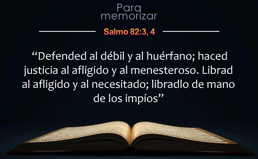Defended al débil y al huérfano; haced justicia al afligido y al menesteroso.