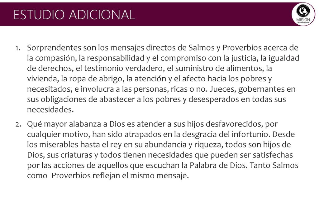 Sorprendentes son los mensajes directos de Salmos y Proverbios acerca de la compasión, la responsabilidad y el compromiso con la justicia, la igualdad de derechos, el testimonio verdadero, el suministro de alimentos, la vivienda, la ropa de abrigo, la atención y el afecto hacia los pobres y necesitados, e involucra a las personas, ricas o no. Jueces, gobernantes en sus obligaciones de abastecer a los pobres y desesperados en todas sus necesidades.
