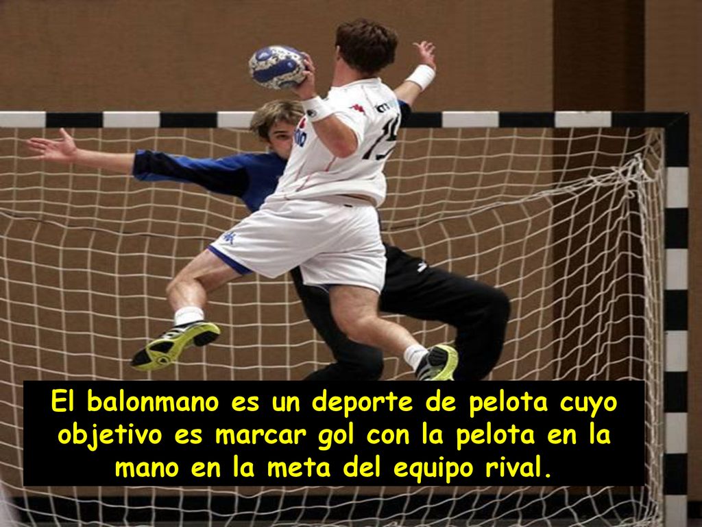 El balonmano es un deporte de pelota cuyo objetivo es marcar gol con la pelota en la mano en la meta del equipo rival.