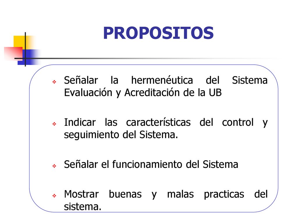 06/11/2019 PROPOSITOS. Señalar la hermenéutica del Sistema Evaluación y Acreditación de la UB.
