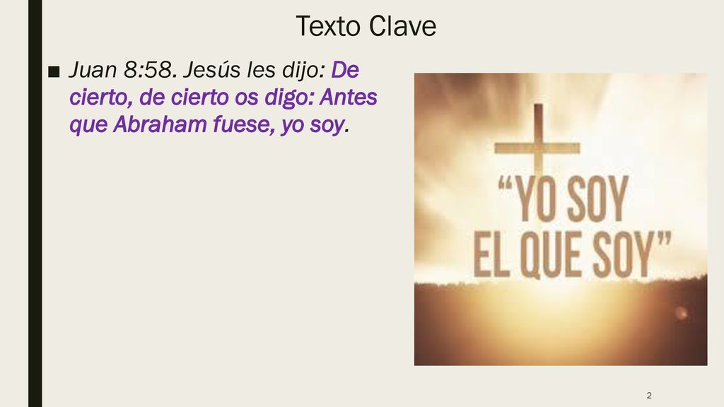 Texto Clave Juan 8:58. Jesús les dijo: De cierto, de cierto os digo: Antes que Abraham fuese, yo soy.