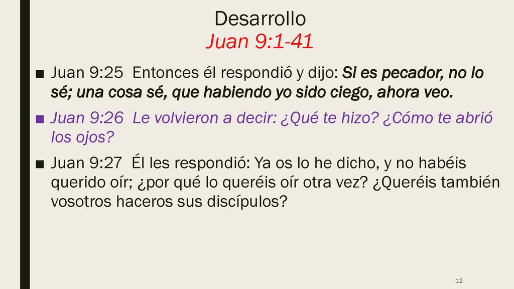 Desarrollo Juan 9:1-41 Juan 9:25 Entonces él respondió y dijo: Si es pecador, no lo sé; una cosa sé, que habiendo yo sido ciego, ahora veo.