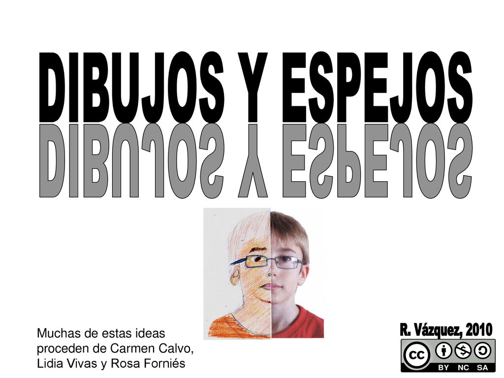 DIBUJOS Y ESPEJOS DIBUJOS Y ESPEJOS. Muchas de estas ideas. proceden de Carmen Calvo, Lidia Vivas y Rosa Forniés.