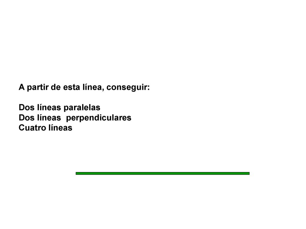 A partir de esta línea, conseguir: Dos líneas paralelas Dos líneas perpendiculares Cuatro líneas