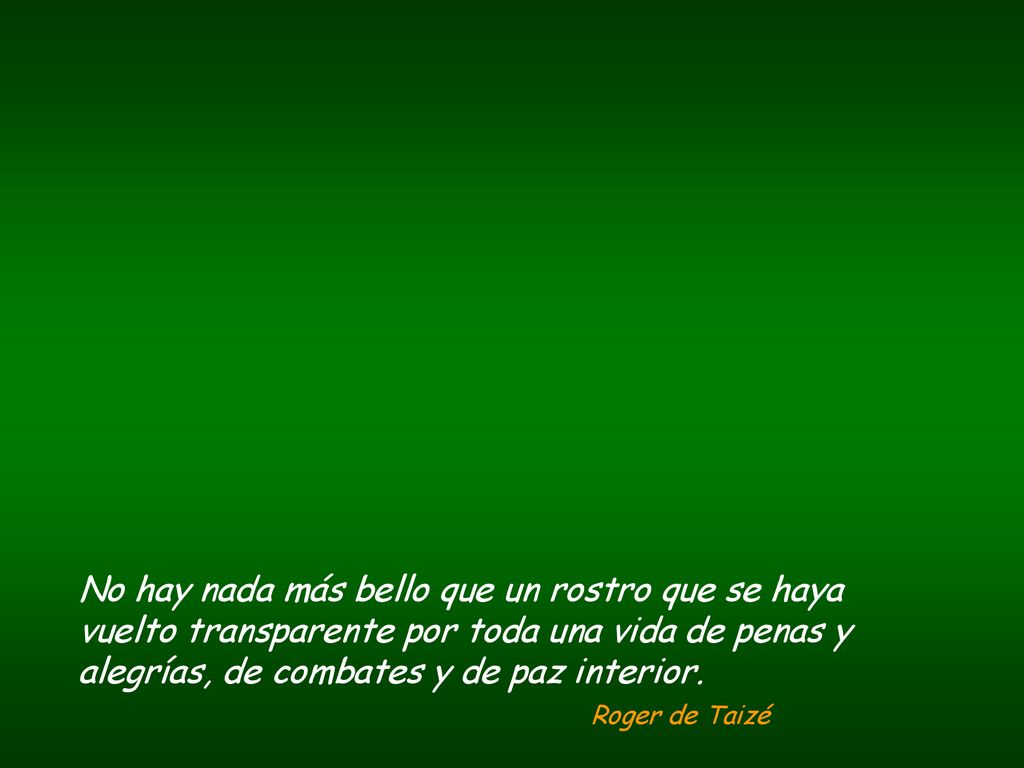 No hay nada más bello que un rostro que se haya vuelto transparente por toda una vida de penas y alegrías, de combates y de paz interior.