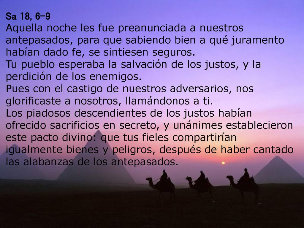 Sa 18, 6-9 Aquella noche les fue preanunciada a nuestros antepasados, para que sabiendo bien a qué juramento habían dado fe, se sintiesen seguros.