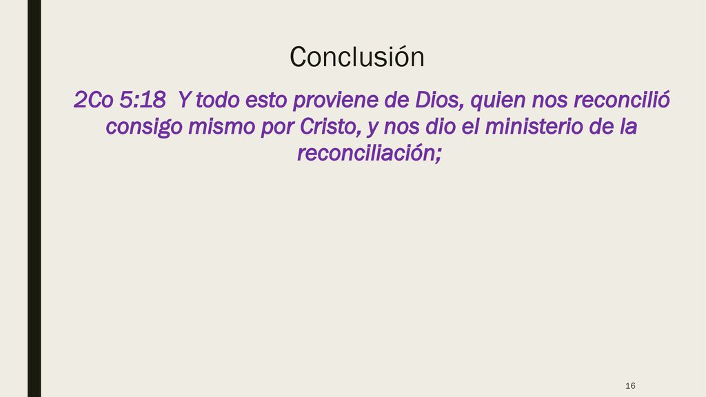 Conclusión 2Co 5:18 Y todo esto proviene de Dios, quien nos reconcilió consigo mismo por Cristo, y nos dio el ministerio de la reconciliación;