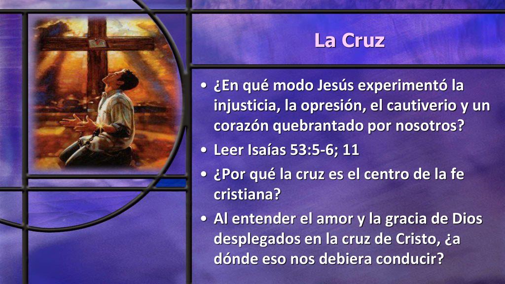 La Cruz ¿En qué modo Jesús experimentó la injusticia, la opresión, el cautiverio y un corazón quebrantado por nosotros