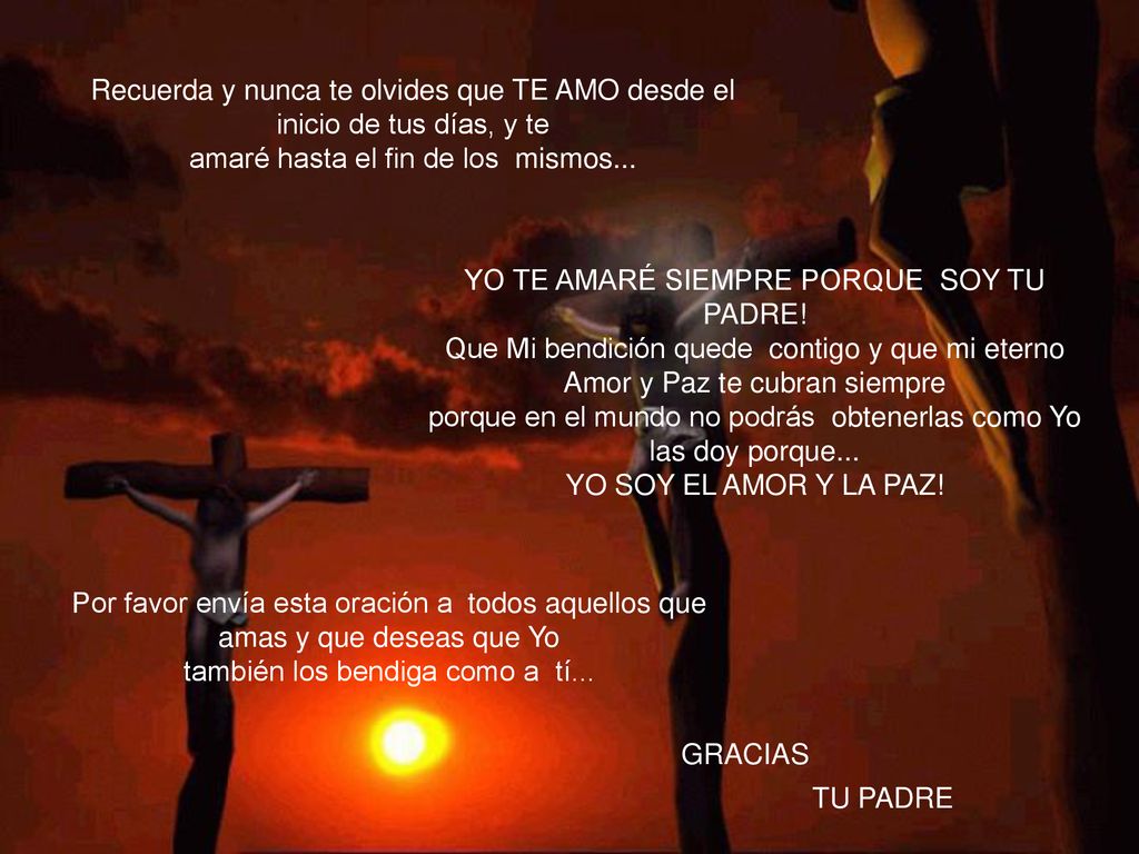Recuerda y nunca te olvides que TE AMO desde el inicio de tus días, y te amaré hasta el fin de los mismos...