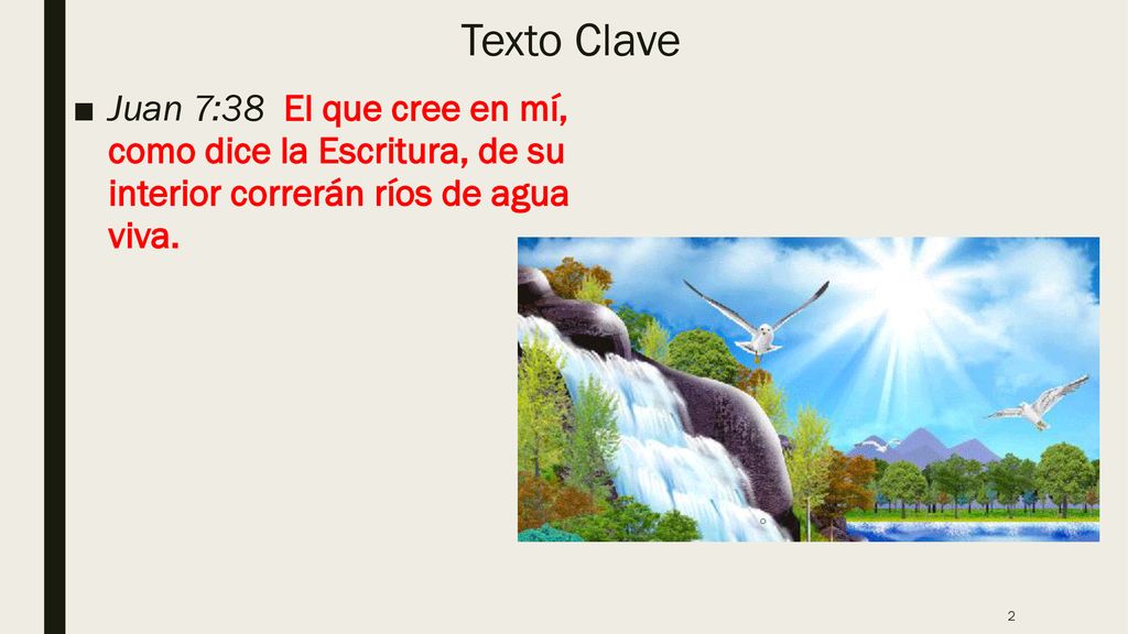 Texto Clave Juan 7:38 El que cree en mí, como dice la Escritura, de su interior correrán ríos de agua viva.
