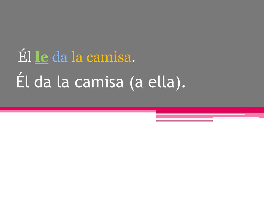 Él le da la camisa. Él da la camisa (a ella).