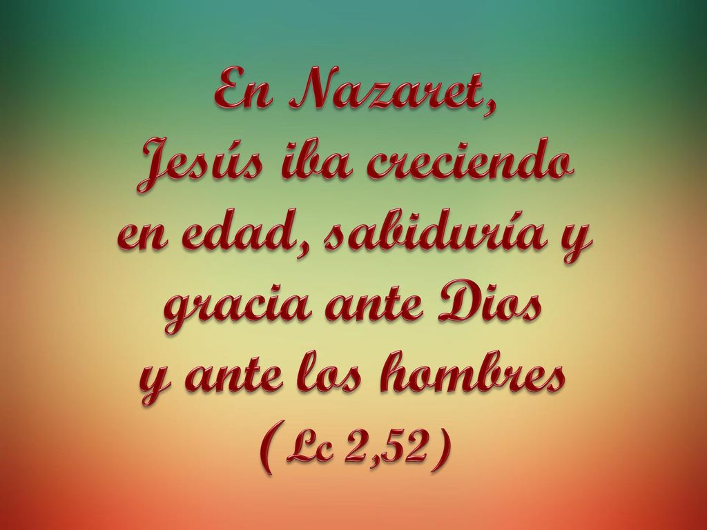 En Nazaret, Jesús iba creciendo en edad, sabiduría y gracia ante Dios y ante los hombres (Lc 2,52)
