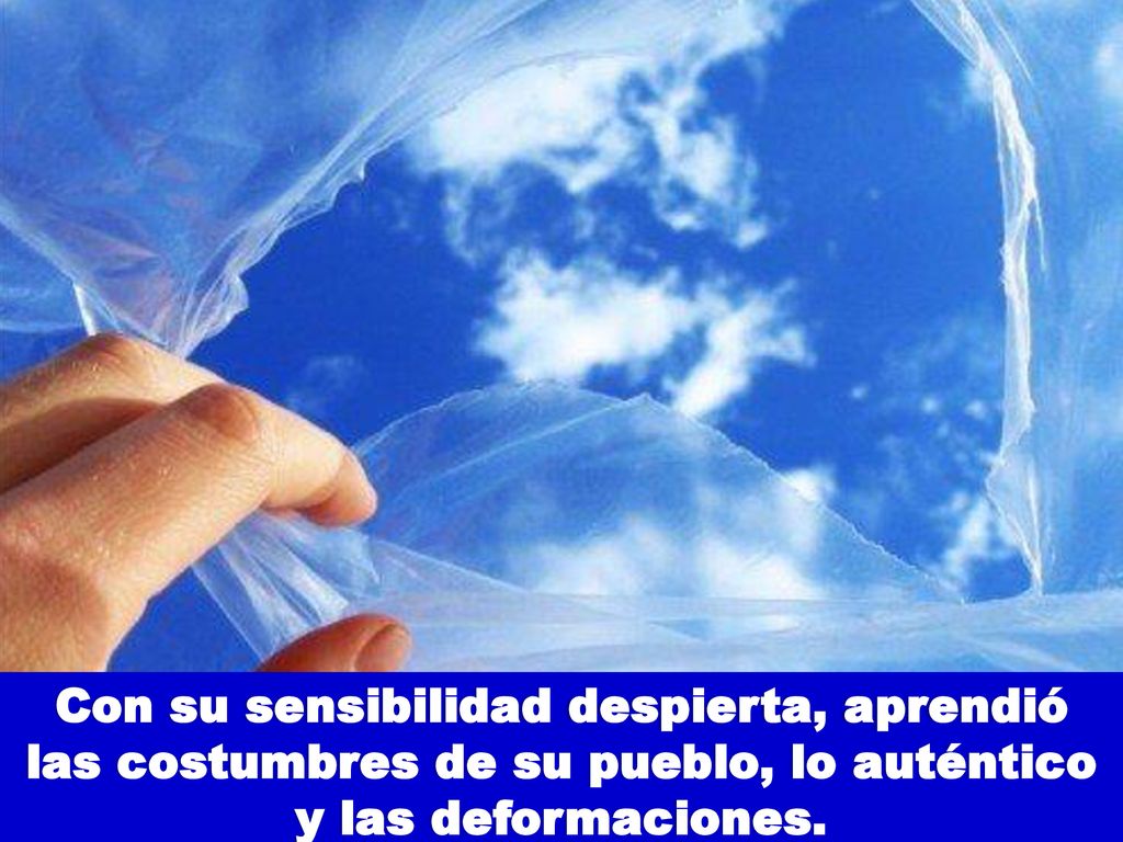 Con su sensibilidad despierta, aprendió las costumbres de su pueblo, lo auténtico y las deformaciones.