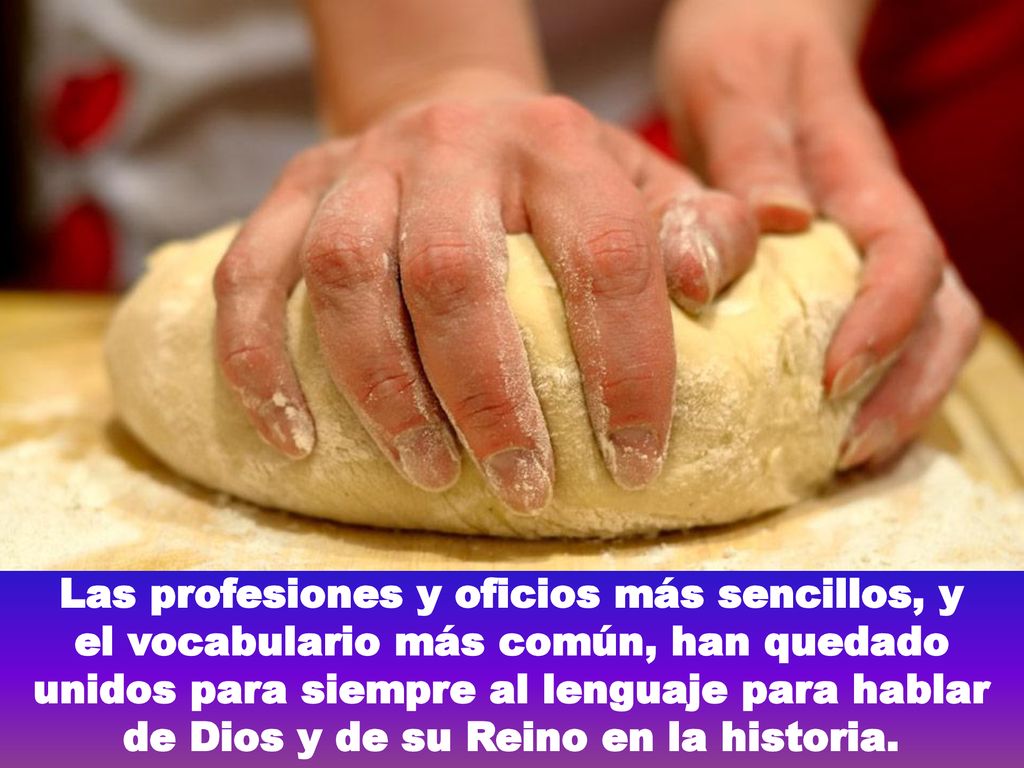 Las profesiones y oficios más sencillos, y el vocabulario más común, han quedado unidos para siempre al lenguaje para hablar de Dios y de su Reino en la historia.