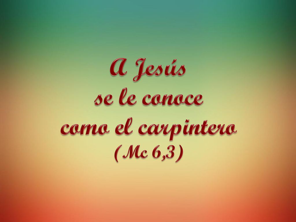 A Jesús se le conoce como el carpintero (Mc 6,3)