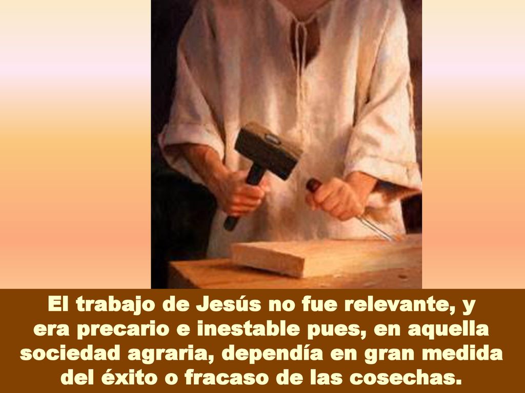 El trabajo de Jesús no fue relevante, y era precario e inestable pues, en aquella sociedad agraria, dependía en gran medida del éxito o fracaso de las cosechas.