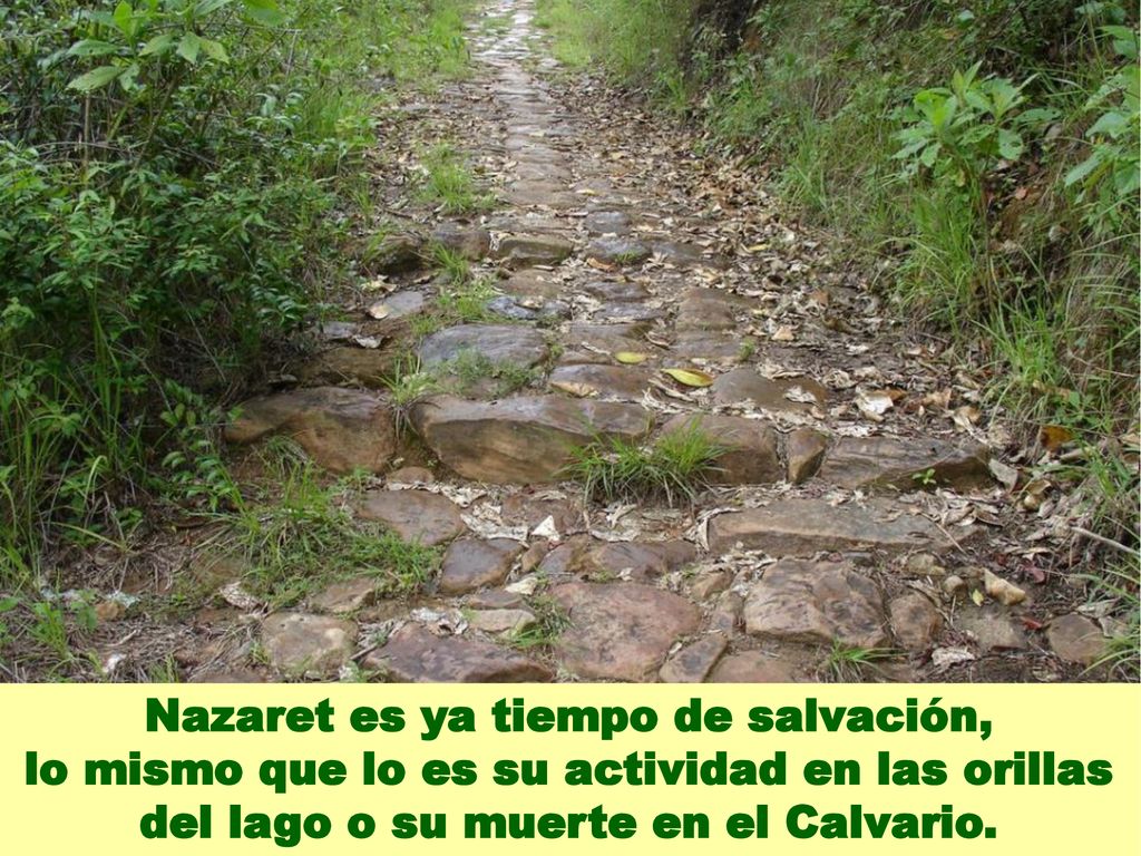 Nazaret es ya tiempo de salvación, lo mismo que lo es su actividad en las orillas del lago o su muerte en el Calvario.