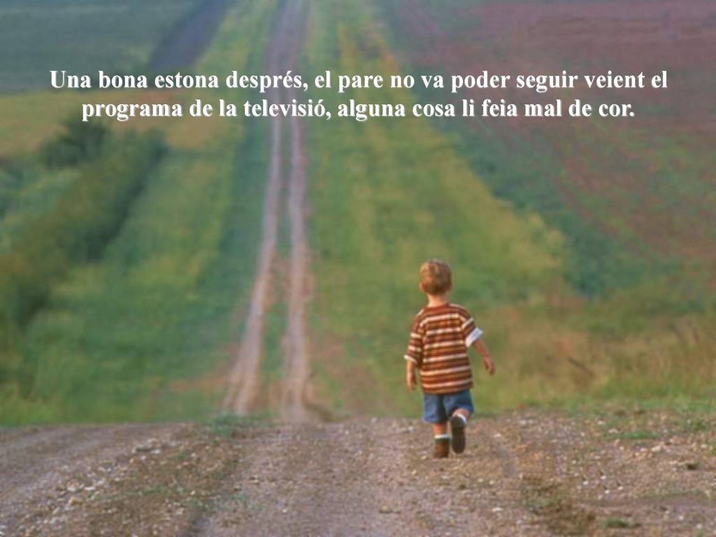 Una bona estona després, el pare no va poder seguir veient el programa de la televisió, alguna cosa li feia mal de cor.
