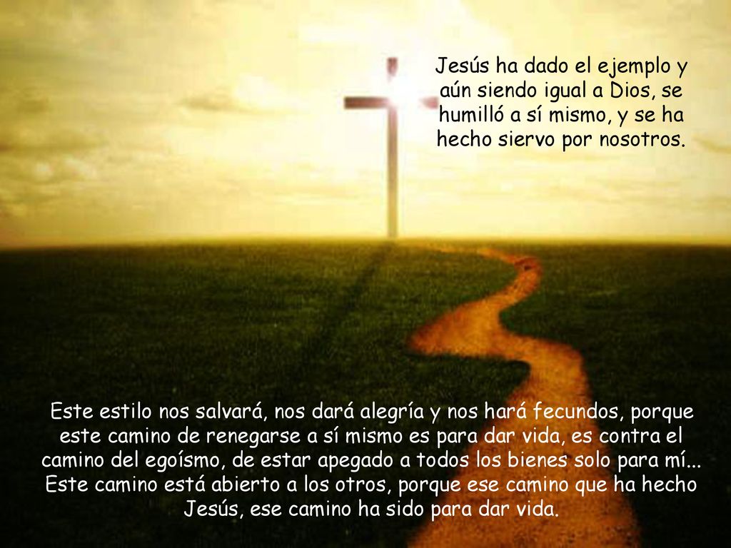 Jesús ha dado el ejemplo y aún siendo igual a Dios, se humilló a sí mismo, y se ha hecho siervo por nosotros.