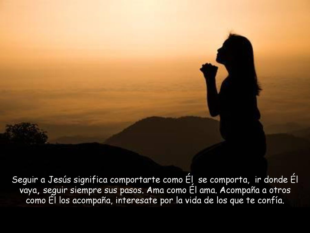 Seguir a Jesús significa comportarte como Él se comporta, ir donde Él vaya, seguir siempre sus pasos.