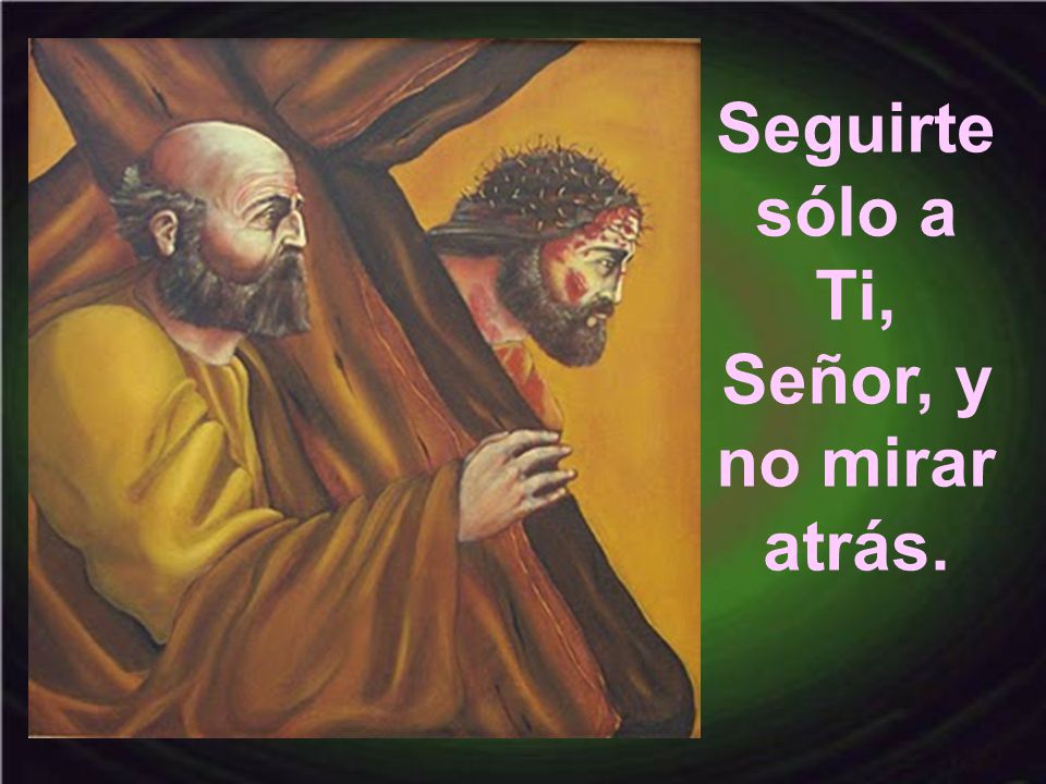 Seguirte sólo a Ti, Señor, y no mirar atrás.