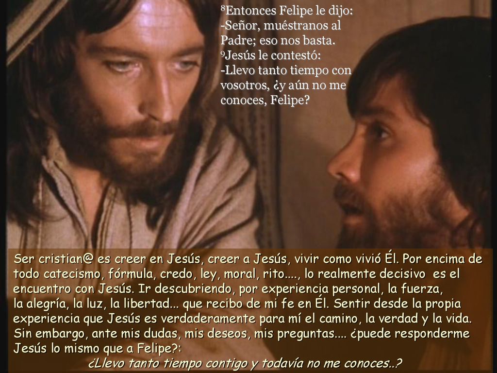 8Entonces Felipe le dijo: -Señor, muéstranos al Padre; eso nos basta