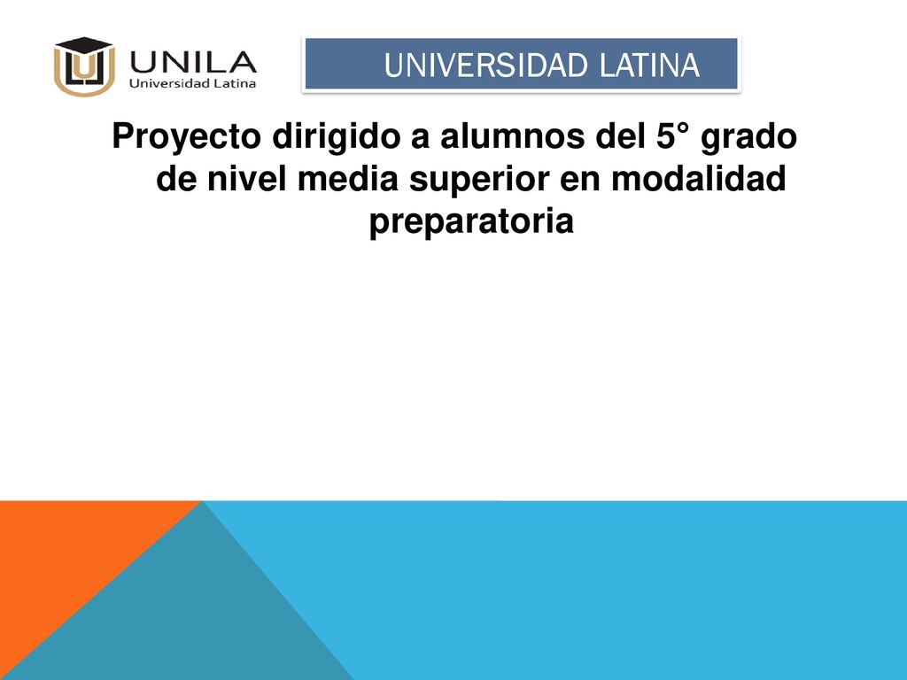 UNIVERSIDAD LATINA Proyecto dirigido a alumnos del 5° grado de nivel media superior en modalidad preparatoria.