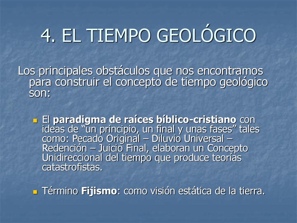 4. EL TIEMPO GEOLÓGICO Los principales obstáculos que nos encontramos para construir el concepto de tiempo geológico son: