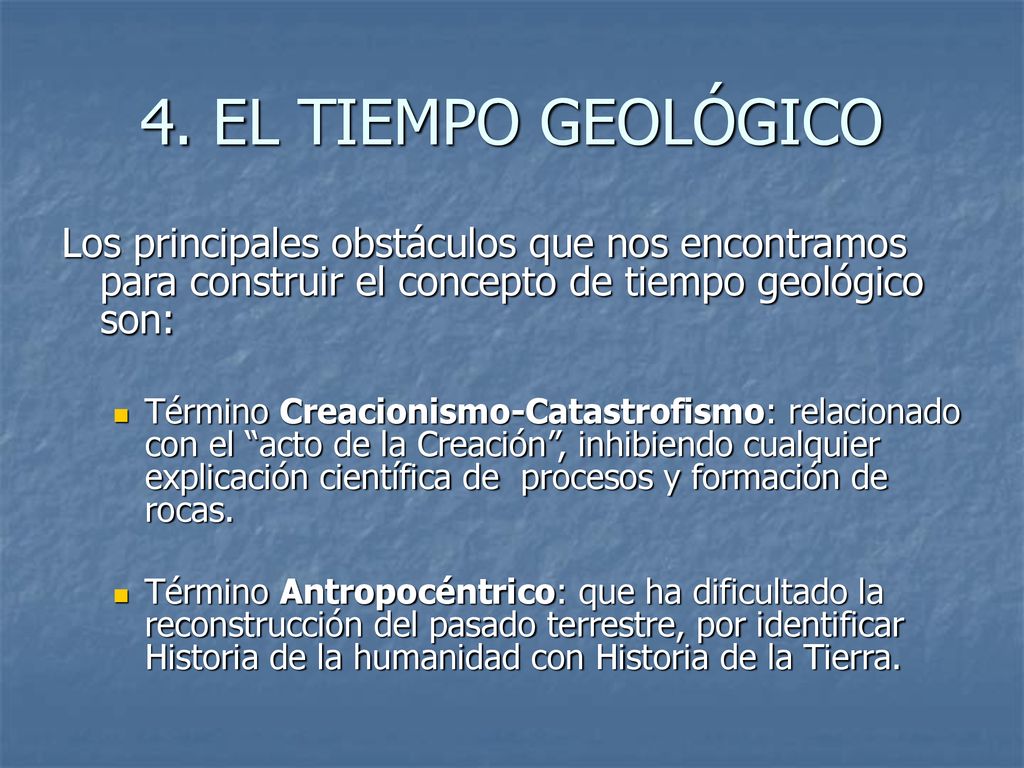 4. EL TIEMPO GEOLÓGICO Los principales obstáculos que nos encontramos para construir el concepto de tiempo geológico son: