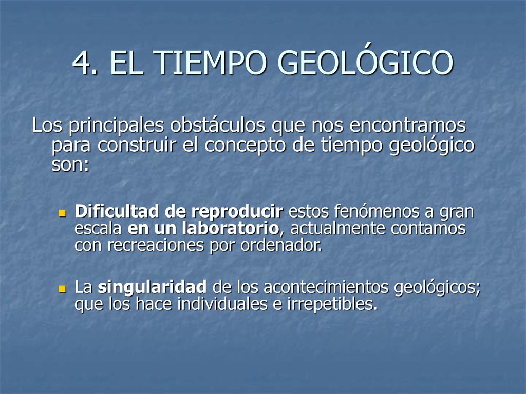 4. EL TIEMPO GEOLÓGICO Los principales obstáculos que nos encontramos para construir el concepto de tiempo geológico son: