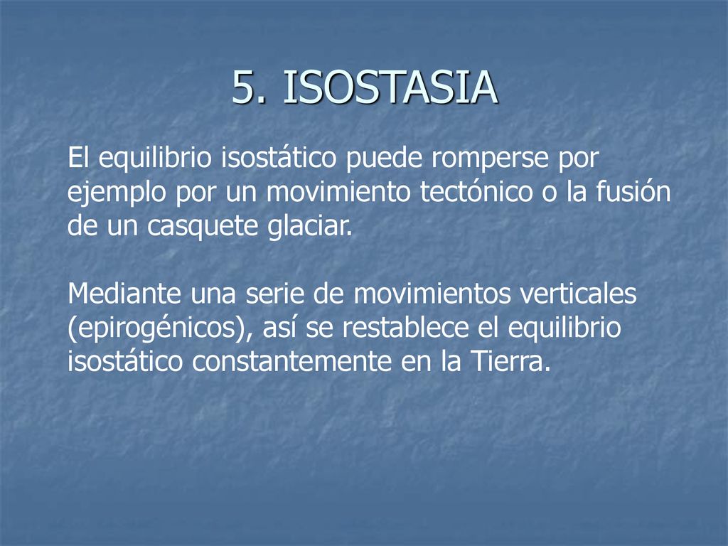 5. ISOSTASIA El equilibrio isostático puede romperse por ejemplo por un movimiento tectónico o la fusión de un casquete glaciar.