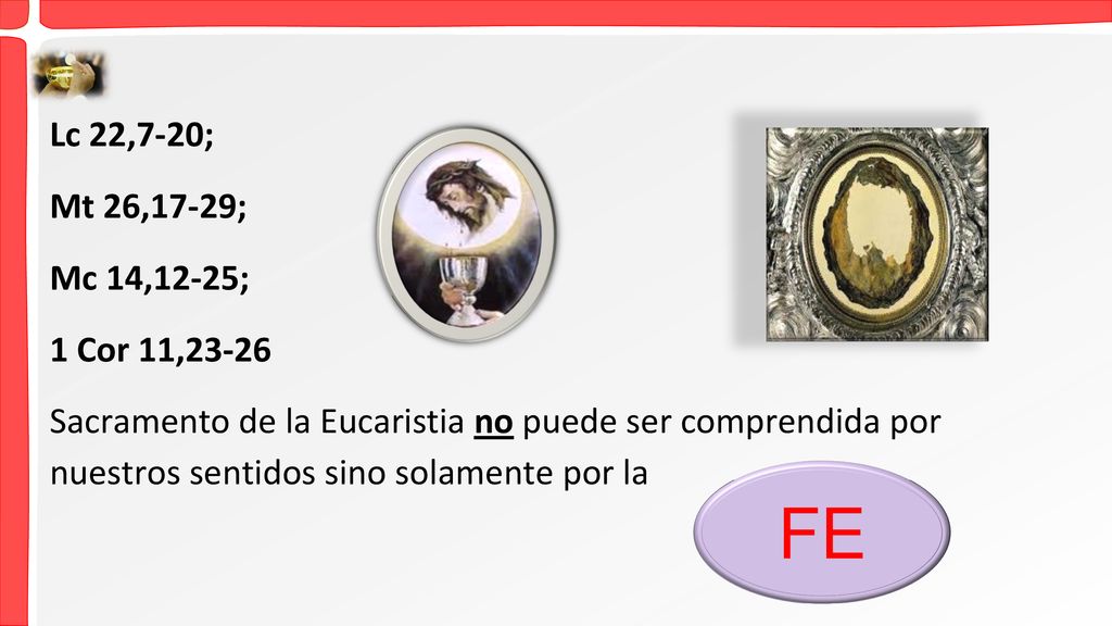Lc 22,7-20; Mt 26,17-29; Mc 14,12-25; 1 Cor 11,23-26 Sacramento de la Eucaristia no puede ser comprendida por nuestros sentidos sino solamente por la