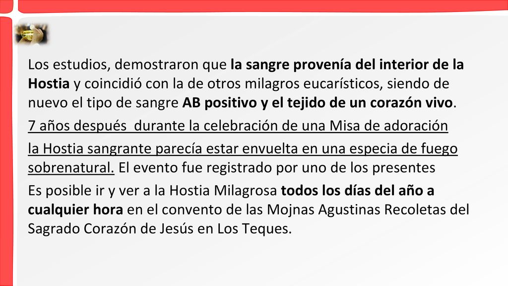 Los estudios, demostraron que la sangre provenía del interior de la Hostia y coincidió con la de otros milagros eucarísticos, siendo de nuevo el tipo de sangre AB positivo y el tejido de un corazón vivo.