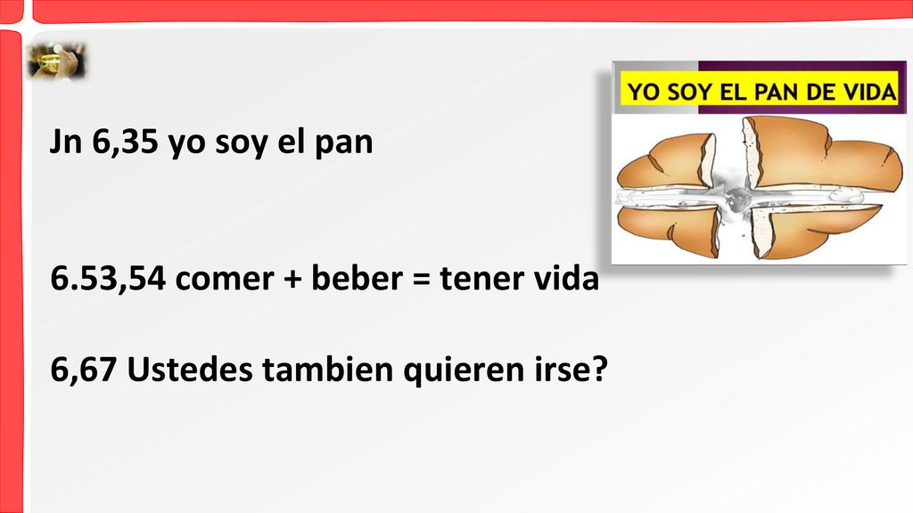 Jn 6,35 yo soy el pan 6.53,54 comer + beber = tener vida 6,67 Ustedes tambien quieren irse