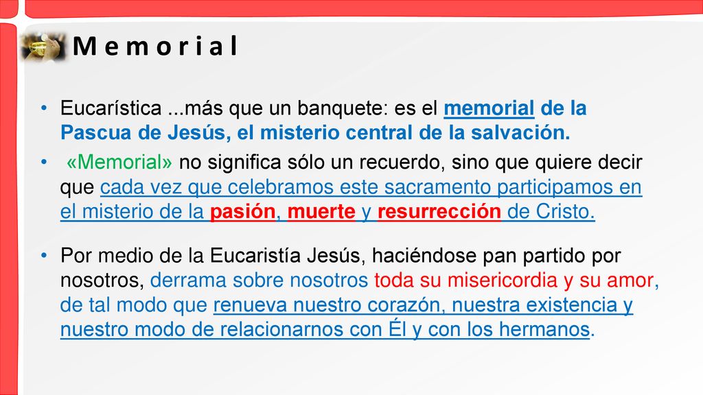 M e m o r i a l Eucarística ...más que un banquete: es el memorial de la Pascua de Jesús, el misterio central de la salvación.
